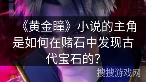 《黄金瞳》小说的主角是如何在赌石中发现古代宝石的？
