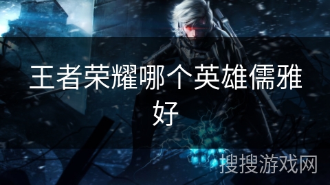 王者荣耀哪个英雄儒雅好
