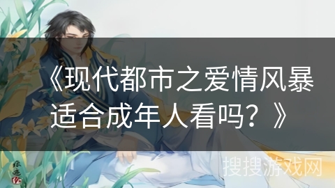《现代都市之爱情风暴适合成年人看吗？》