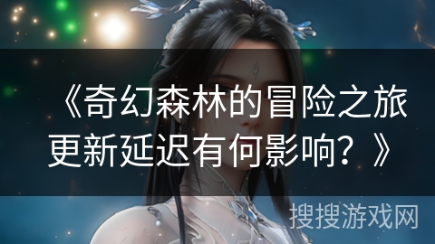 《奇幻森林的冒险之旅更新延迟有何影响？》