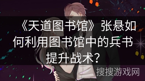 《天道图书馆》张悬如何利用图书馆中的兵书提升战术？