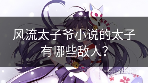 风流太子爷小说的太子有哪些敌人？