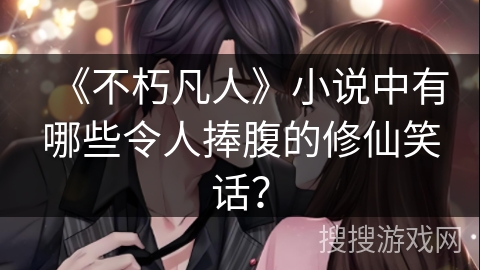 《不朽凡人》小说中有哪些令人捧腹的修仙笑话？