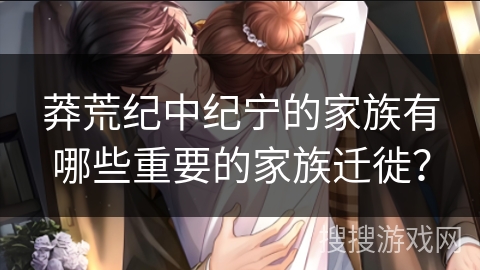 莽荒纪中纪宁的家族有哪些重要的家族迁徙？