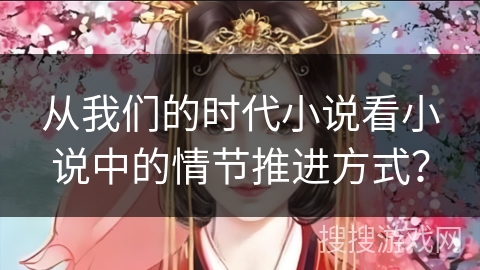从我们的时代小说看小说中的情节推进方式？