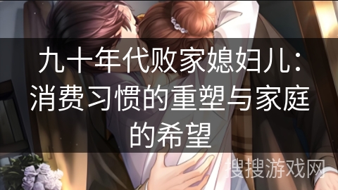 九十年代败家媳妇儿：消费习惯的重塑与家庭的希望