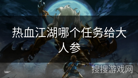 热血江湖哪个任务给大人参