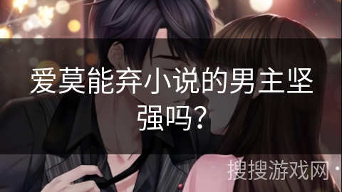 爱莫能弃小说的男主坚强吗？