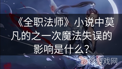 《全职法师》小说中莫凡的之一次魔法失误的影响是什么？