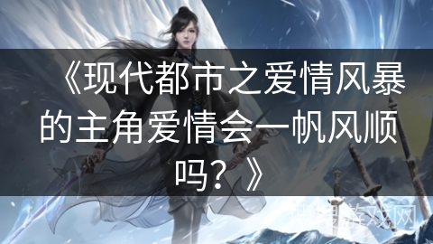《现代都市之爱情风暴的主角爱情会一帆风顺吗？》