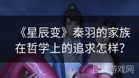 《星辰变》秦羽的家族在哲学上的追求怎样？