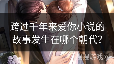跨过千年来爱你小说的故事发生在哪个朝代？