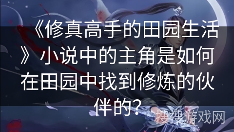 《修真高手的田园生活》小说中的主角是如何在田园中找到修炼的伙伴的？