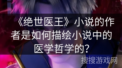《绝世医王》小说的作者是如何描绘小说中的医学哲学的？