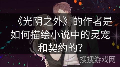 《光阴之外》的作者是如何描绘小说中的灵宠和契约的？