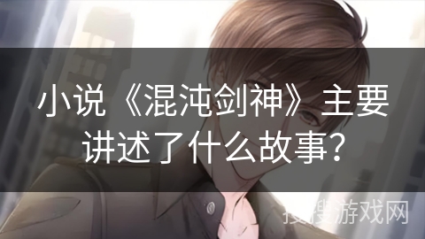 小说《混沌剑神》主要讲述了什么故事？