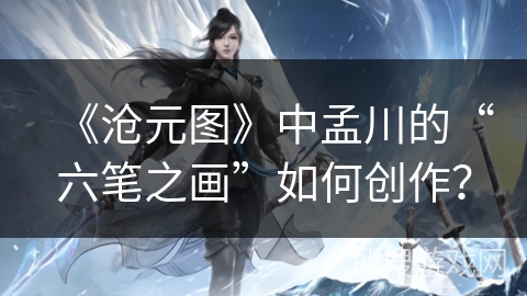 《沧元图》中孟川的“六笔之画”如何创作？