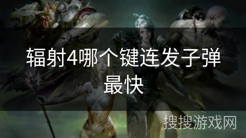 辐射4哪个键连发子弹最快 辐射4哪个键连发子弹最快