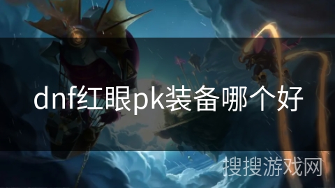dnf红眼pk装备哪个好 dnf红眼pk装备哪个好