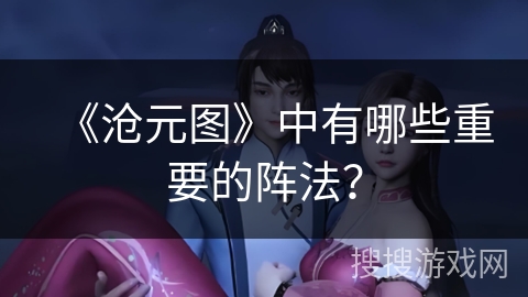 《沧元图》中有哪些重要的阵法？