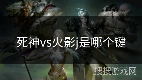 死神vs火影j是哪个键 死神vs火影j是哪个键
