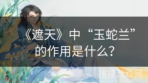 《遮天》中“玉蛇兰”的作用是什么? 《遮天》中“玉蛇兰”的作用是什么?
