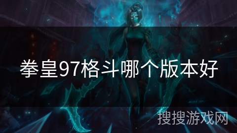 拳皇97格斗哪个版本好 拳皇97格斗哪个版本好
