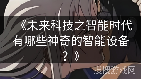 《未来科技之智能时代有哪些神奇的智能设备？》