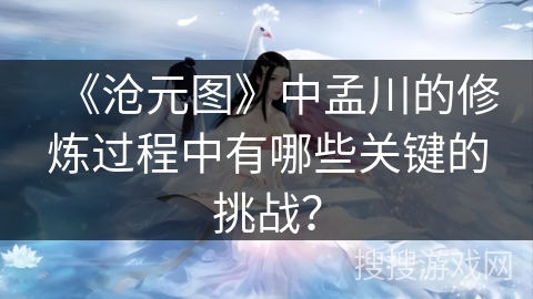 《沧元图》中孟川的修炼过程中有哪些关键的挑战？
