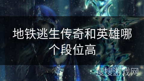 地铁逃生传奇和英雄哪个段位高