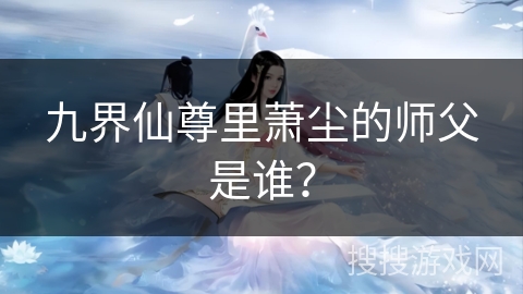 九界仙尊里萧尘的师父是谁？