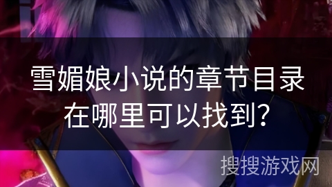 雪媚娘小说的章节目录在哪里可以找到？