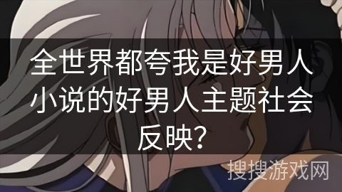 全世界都夸我是好男人小说的好男人主题社会反映？