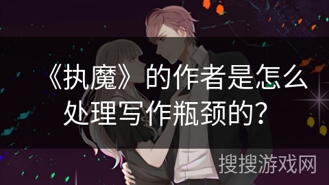 《执魔》的作者是怎么处理写作瓶颈的？