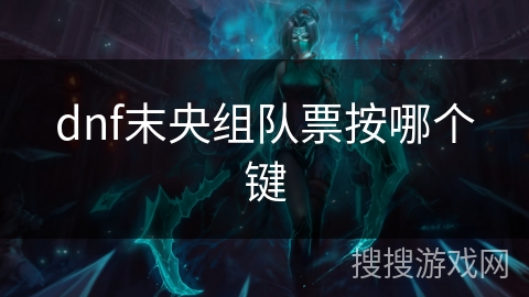 dnf末央组队票按哪个键