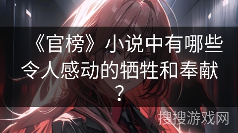 《官榜》小说中有哪些令人感动的牺牲和奉献？