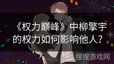 《权力巅峰》中柳擎宇的权力如何影响他人？