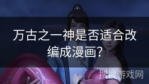 万古之一神是否适合改编成漫画？