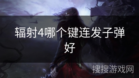 辐射4哪个键连发子弹好 辐射4哪个键连发子弹好