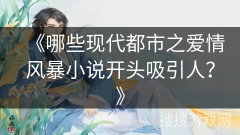 《哪些现代都市之爱情风暴小说开头吸引人？》