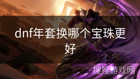 dnf年套换哪个宝珠更好 dnf年套换哪个宝珠更好