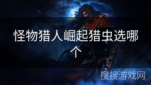 怪物猎人崛起猎虫选哪个