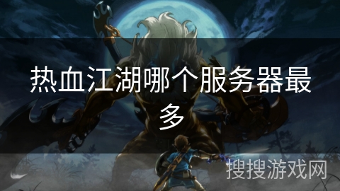 热血江湖哪个服务器最多 热血江湖哪个服务器最多