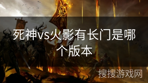 死神vs火影有长门是哪个版本 死神vs火影有长门是哪个版本