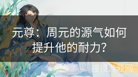 元尊：周元的源气如何提升他的耐力？