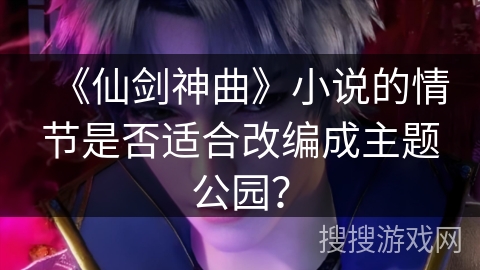 《仙剑神曲》小说的情节是否适合改编成主题公园？