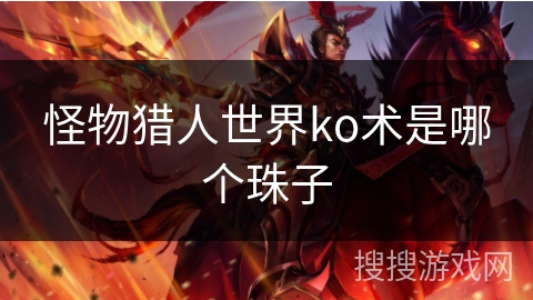 怪物猎人世界ko术是哪个珠子 怪物猎人世界ko术是哪个珠子