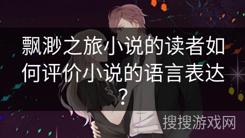 飘渺之旅小说的读者如何评价小说的语言表达？