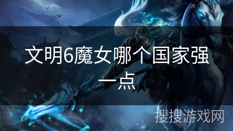 文明6魔女哪个国家强一点