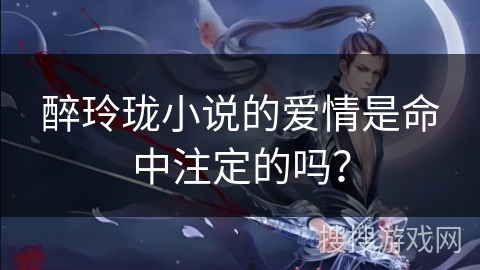 醉玲珑小说的爱情是命中注定的吗？